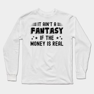 It Ain't a Fantasy If The Money Is Real Long Sleeve T-Shirt